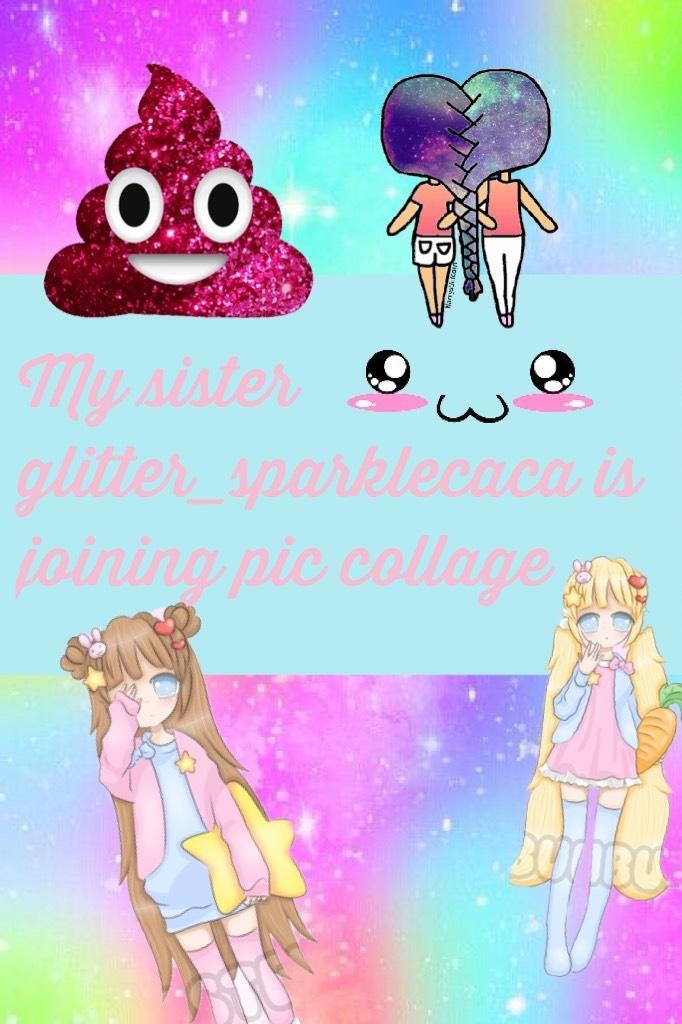 My sister glitter_sparklecaca is joining pic collage! :3