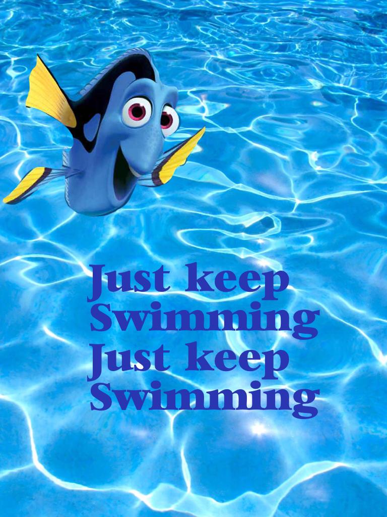 Just keep
Swimming
Just keep
Swimming