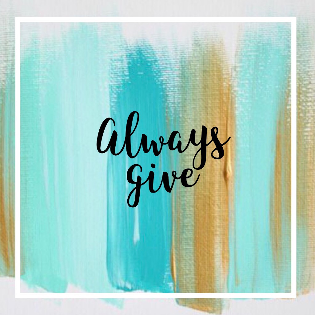 Always give