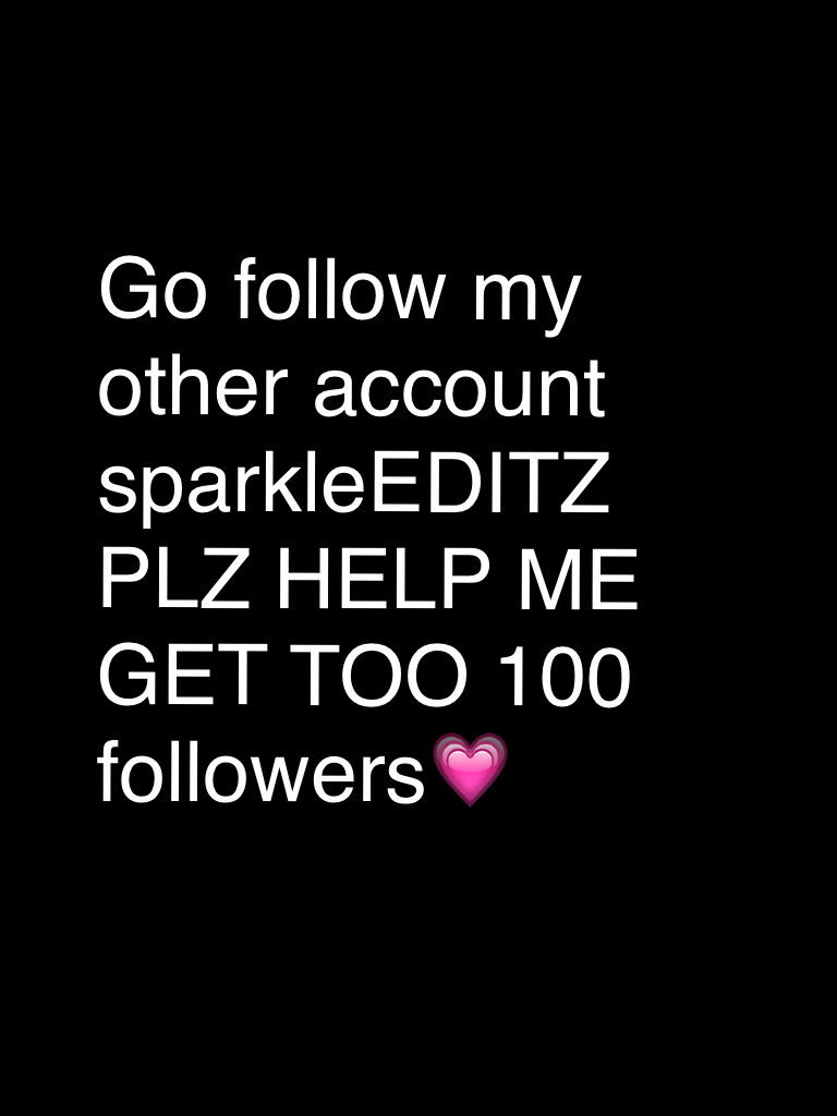 Go follow my other account sparkleEDITZ PLZ HELP ME GET TOO 100 followers💗