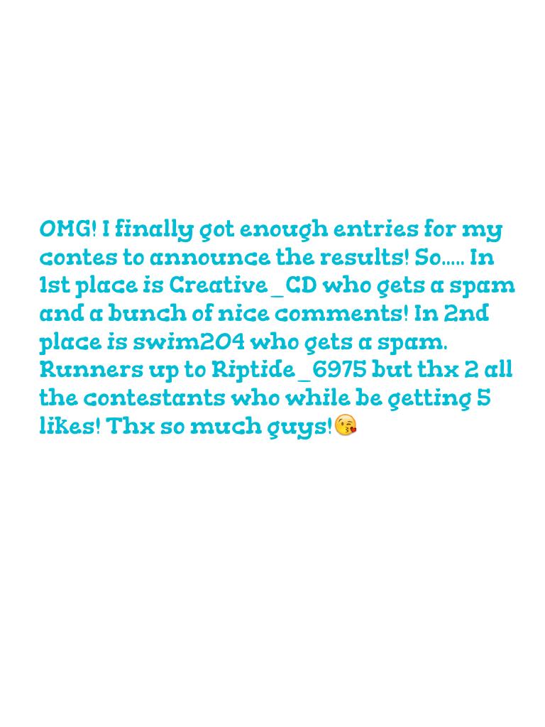 OMG! I finally got enough entries for my contes to announce the results! So..... In 1st place is Creative_CD who gets a spam and a bunch of nice comments! In 2nd place is swim204 who gets a spam. Runners up to Riptide_6975 but thx 2 all the contestants wh