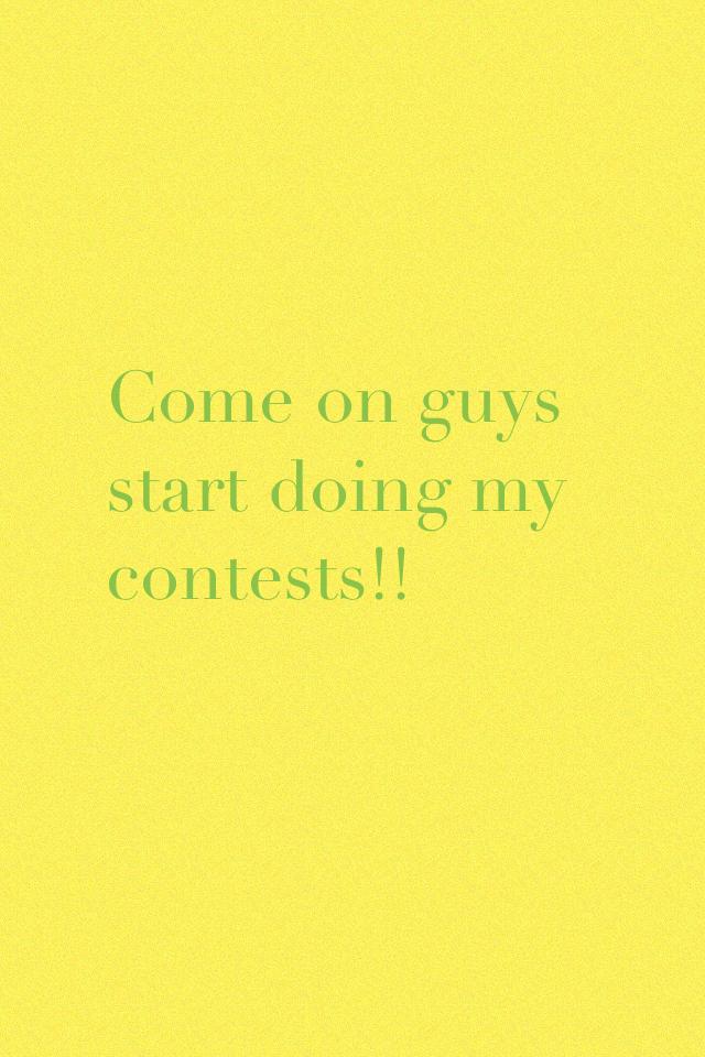 Come on guys start doing my contests!!