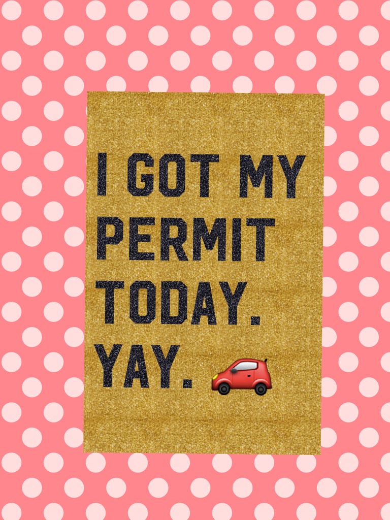 I got my permit today. Yay. 🚗