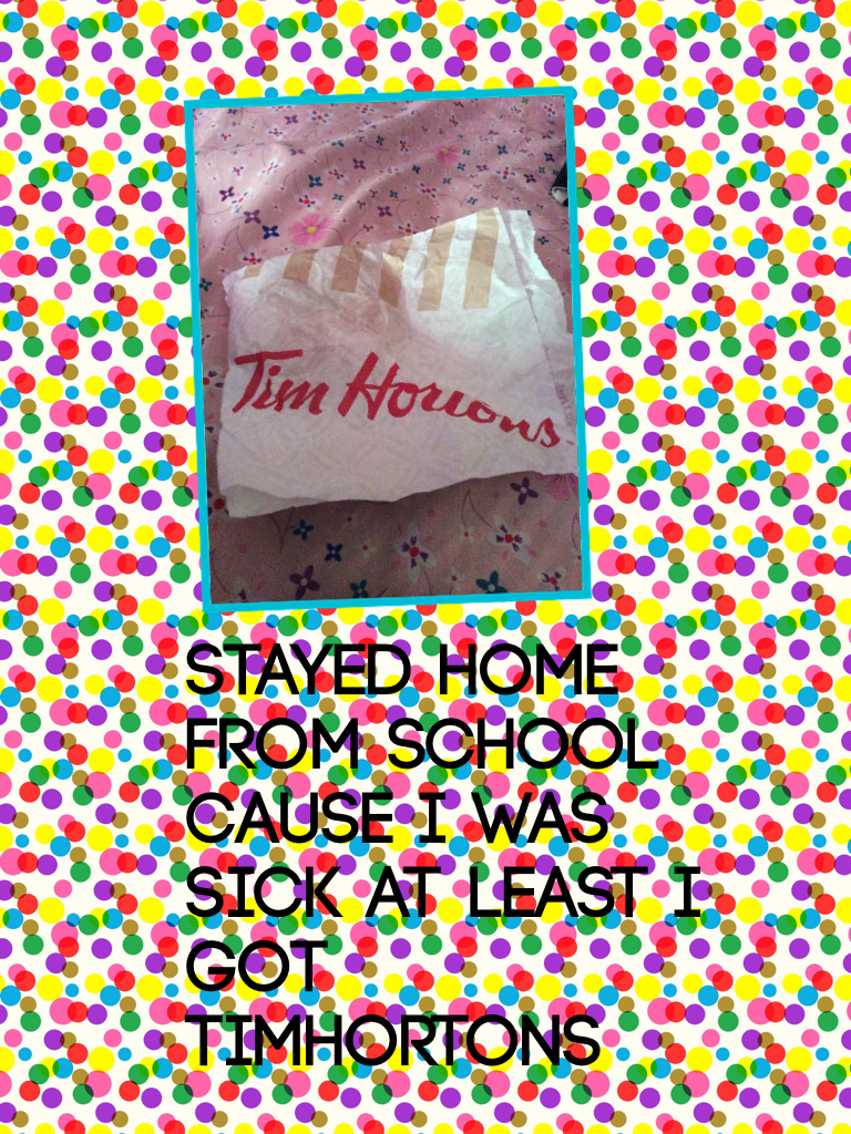 Stayed home from school cause I was sick at least I got TimHortons