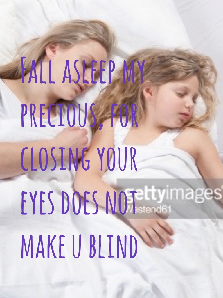 Fall asleep my precious, for closing your eyes does not make u blind
