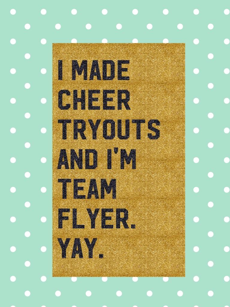 I made cheer tryouts and I'm team flyer. Yay. 