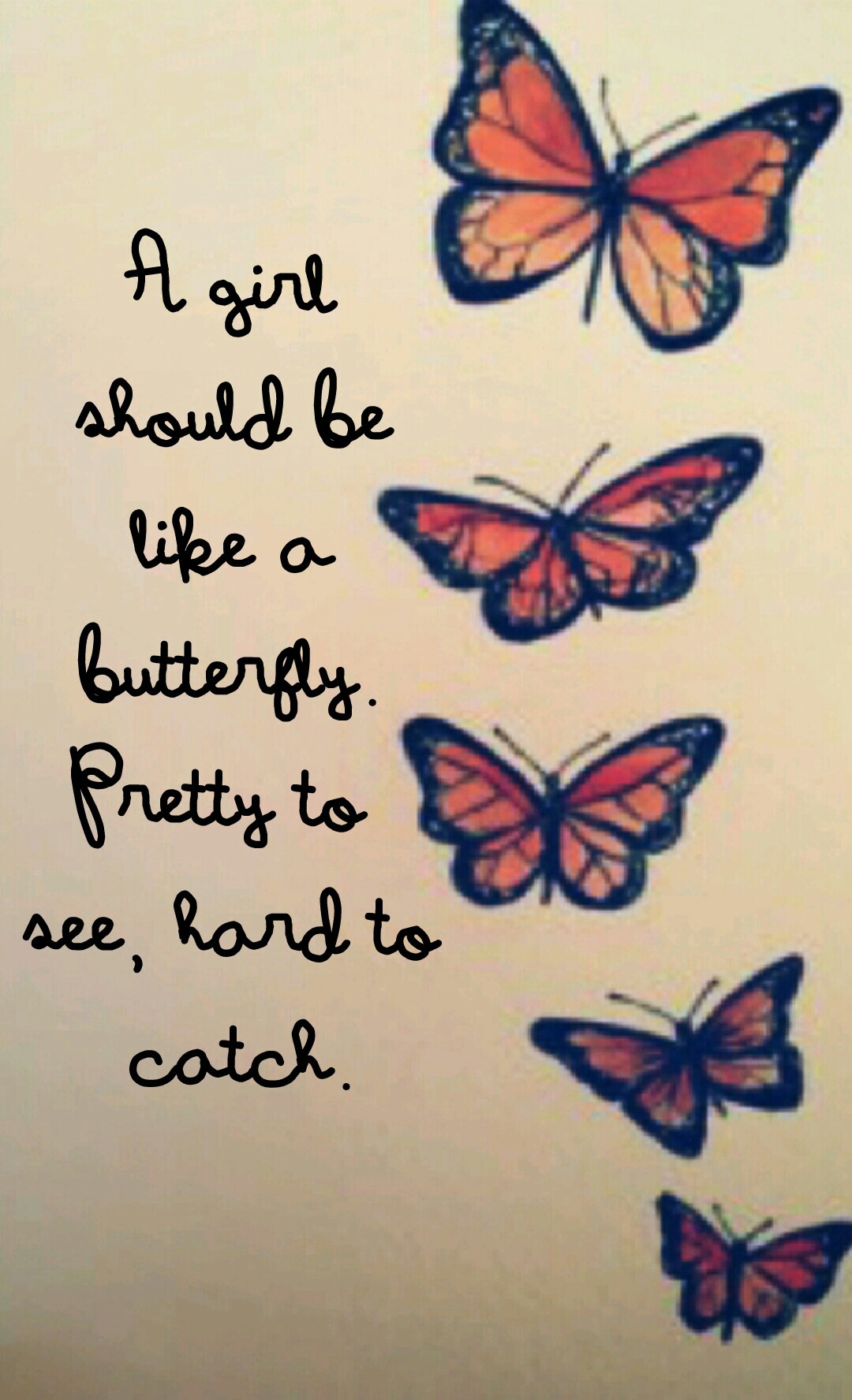 A girl should be like a butterfly. 
Pretty to see, hard to catch.