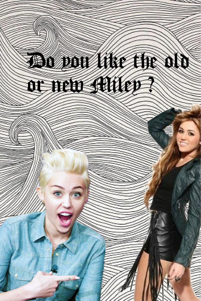Do you like the old or new Miley ?