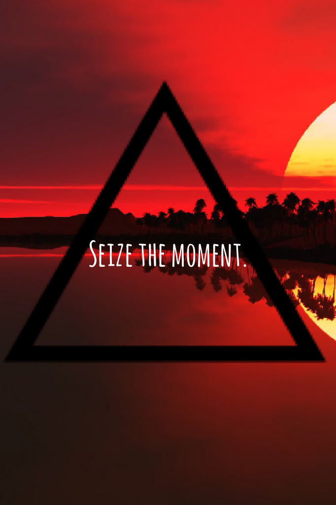 Seize the moment