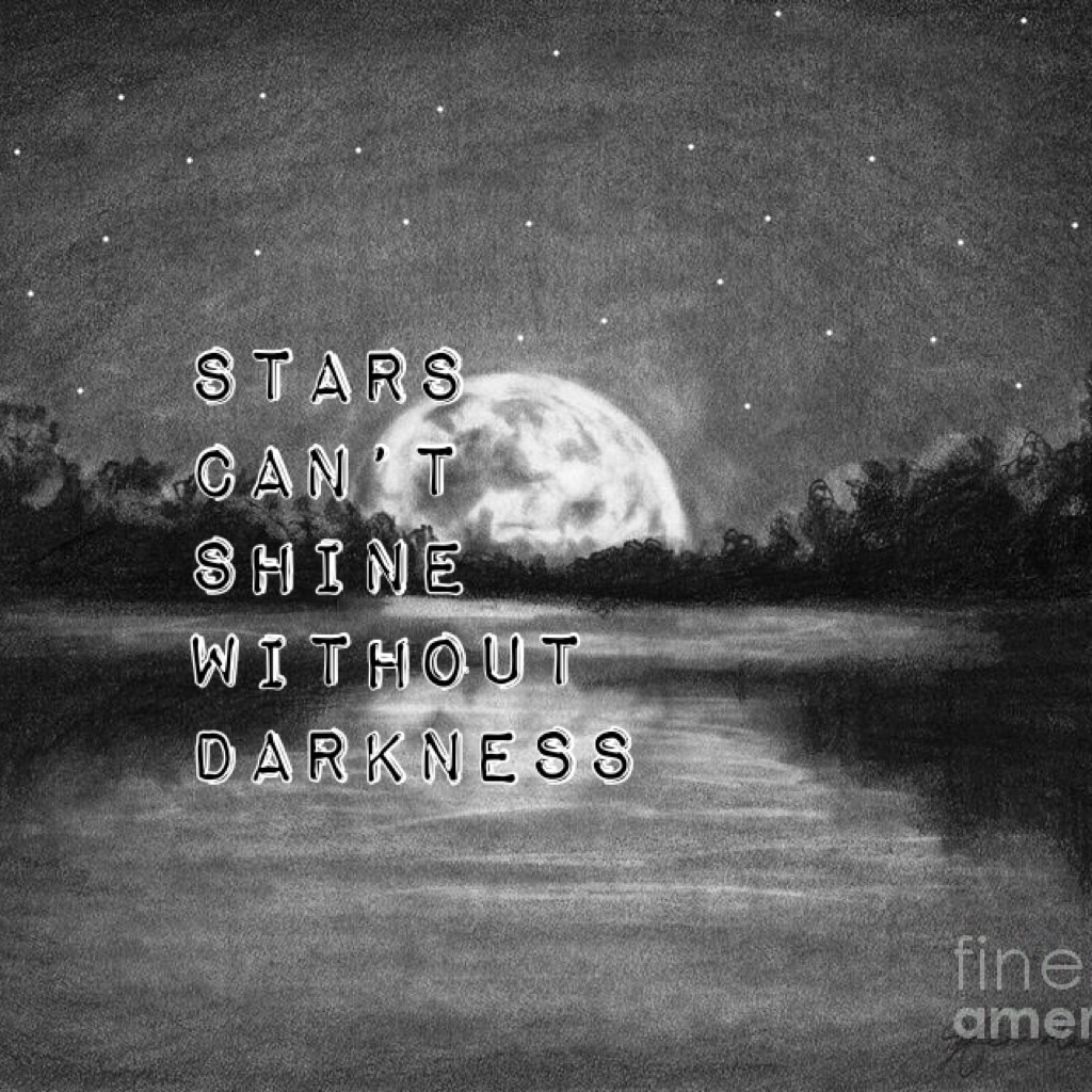 Stars can’t shine without darkness
