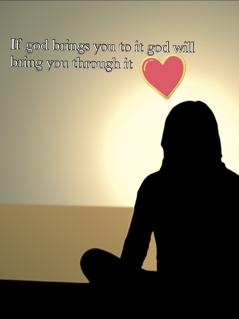 If god brings you to it god will bring you through it 