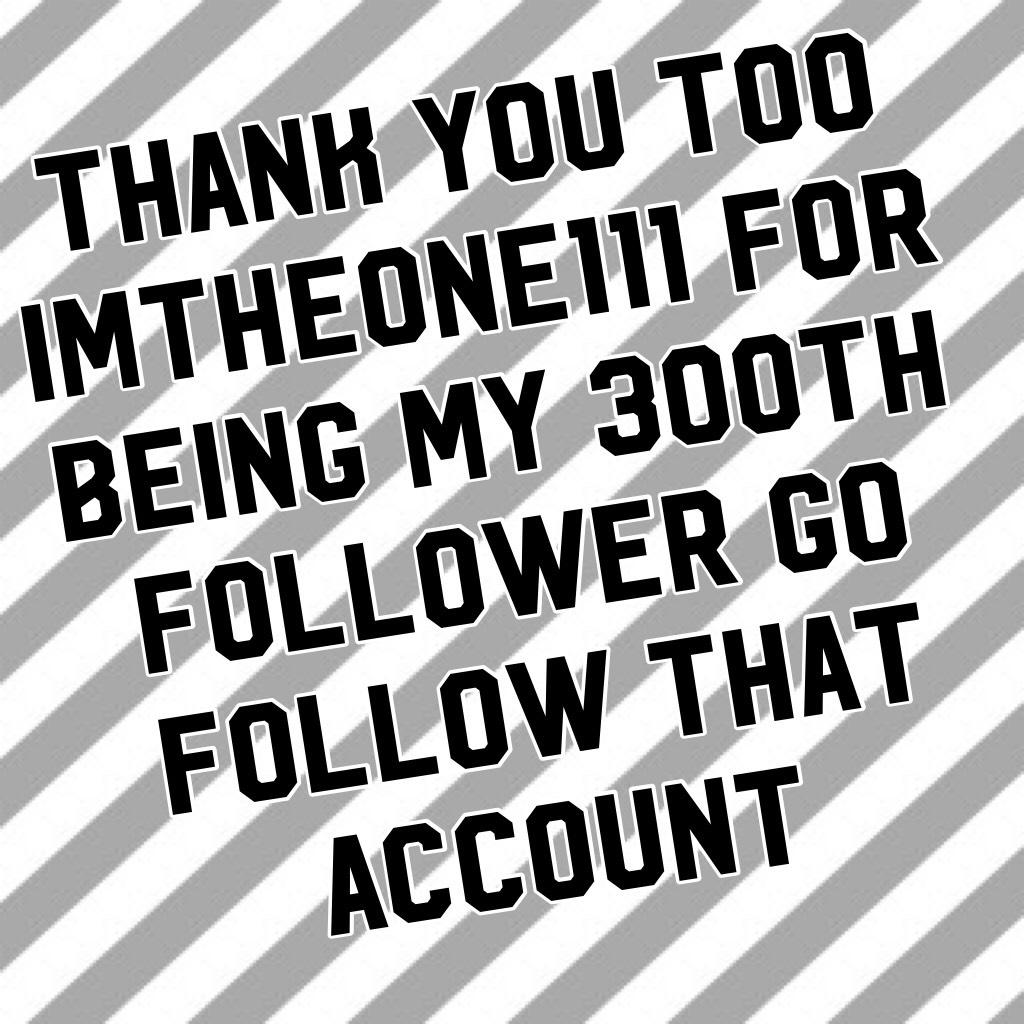 Thank you too imtheone111 for being my 300th follower go follow that account🤘🏻