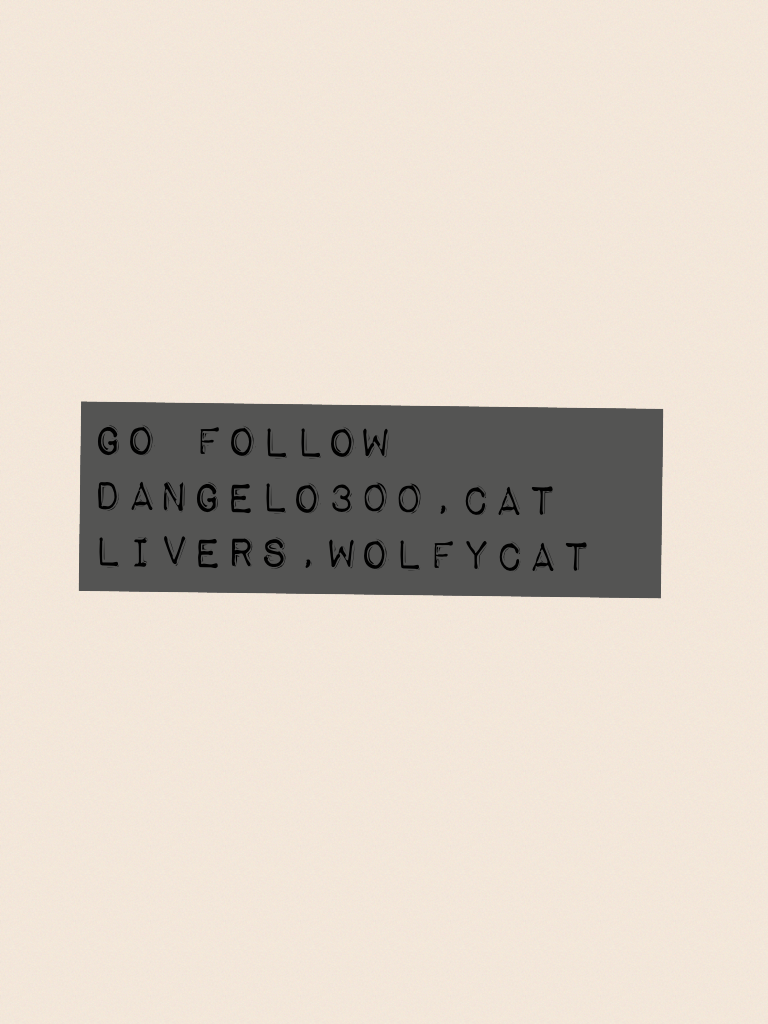 Go follow dangelo300,cat livers,Wolfycat