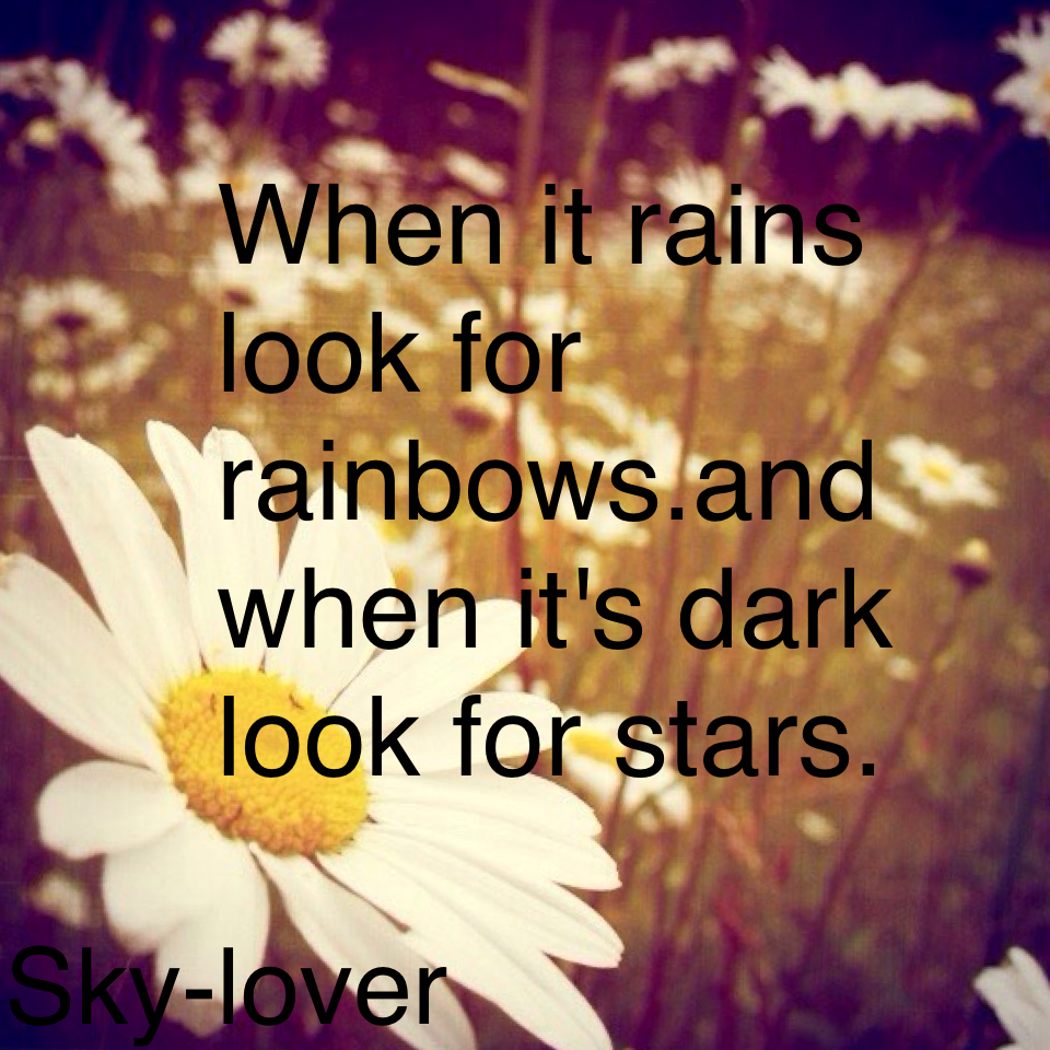 When it rains look for rainbows.and when it's dark look for stars.