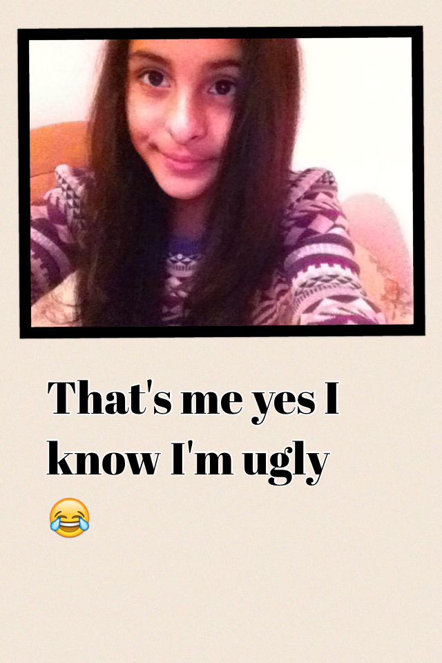That's me yes I know I'm ugly 😂