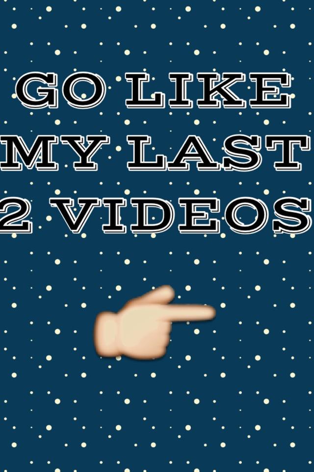 GO LIKE MY LAST 2 VIDEOS