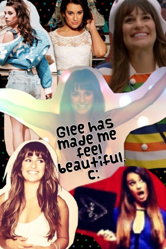 Glee has made me feel beautiful. c: