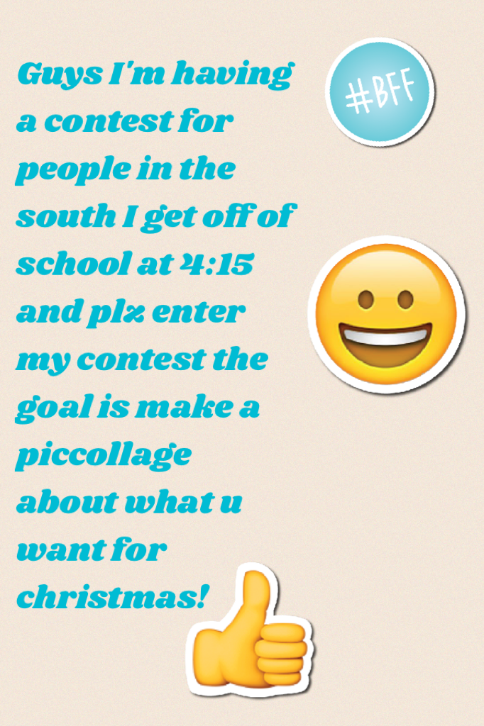Guys I'm having a contest for people in the south I get off of school at 4:15 and plz enter my contest the goal is make a piccollage about what u want for christmas!