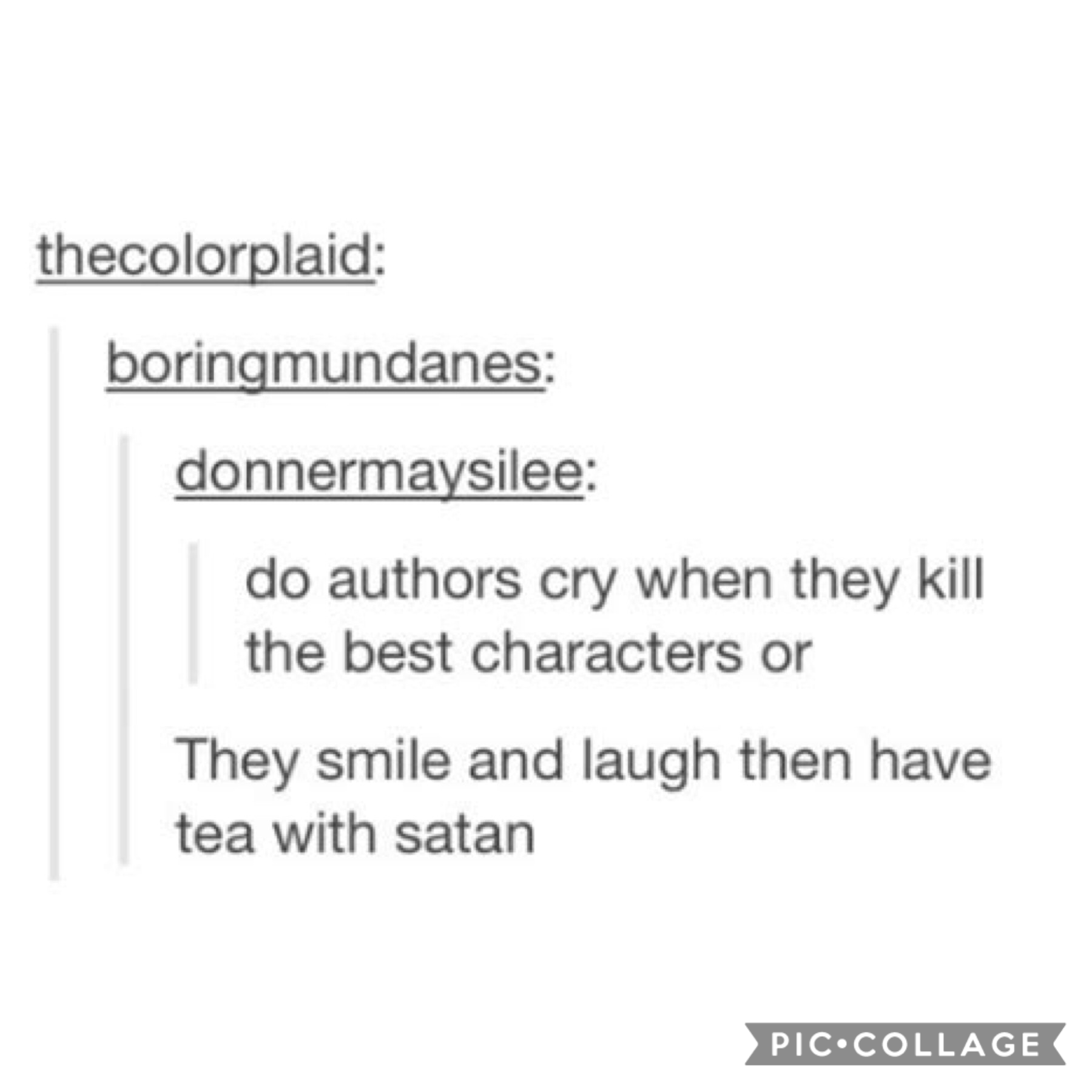 they smile and laugh and have tea with satan. case closed🌝😤 how can the authors withstand to break our hearts? liKE no thank you, I would prefer to not have my heart shattered into a million pieces.
k, thanks👌🏼💓