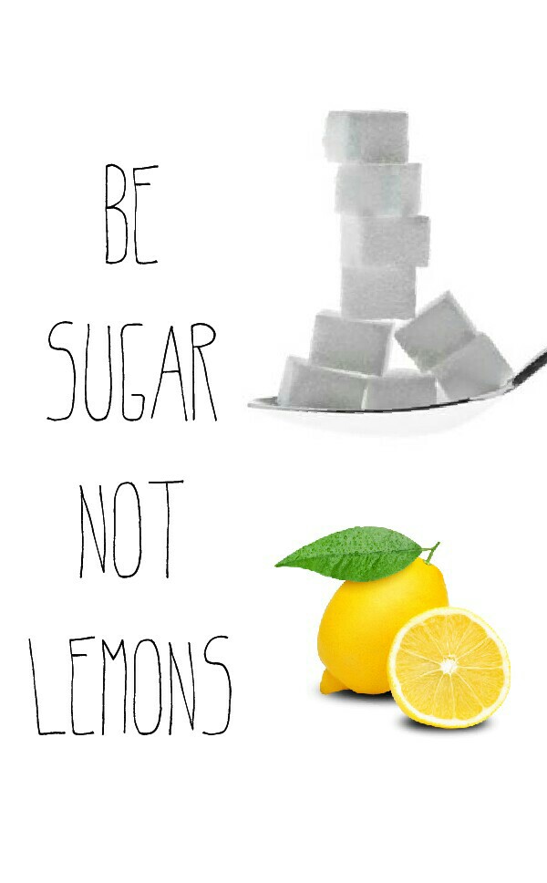 Be Sugar
Not Lemons