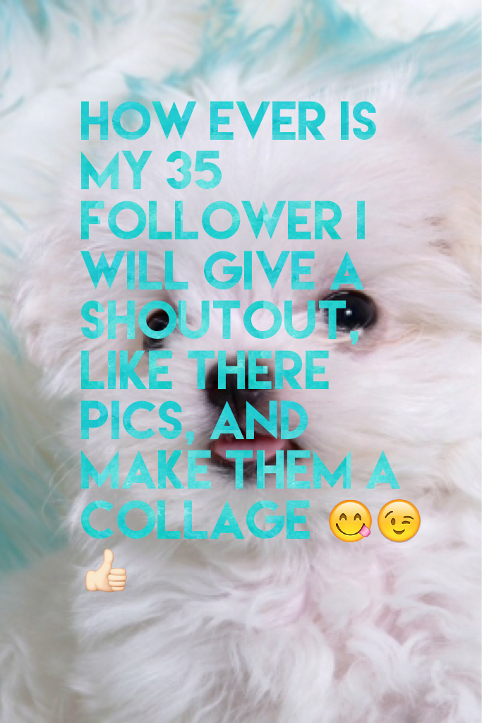 How ever is my 35 follower I will give a shoutout, like there pics, and make them a collage 😋😉👍🏻