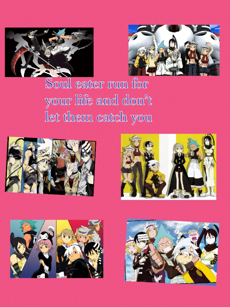 Soul eater run for your life and don’t let them catch you 