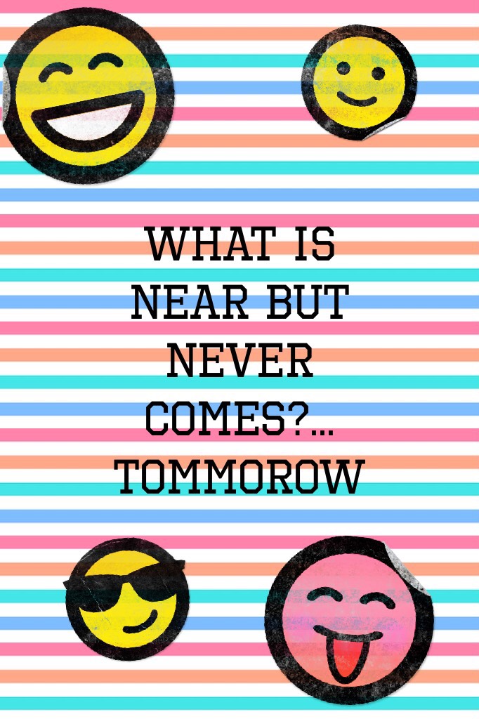 What is near but never comes?...
Tommorow