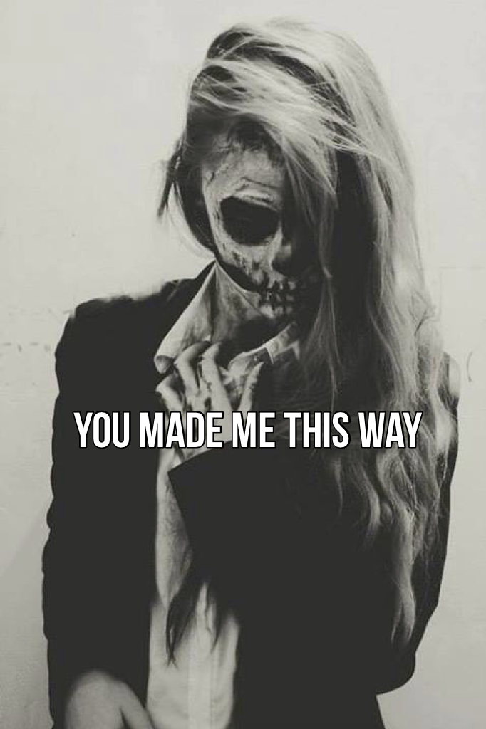 You made me this way