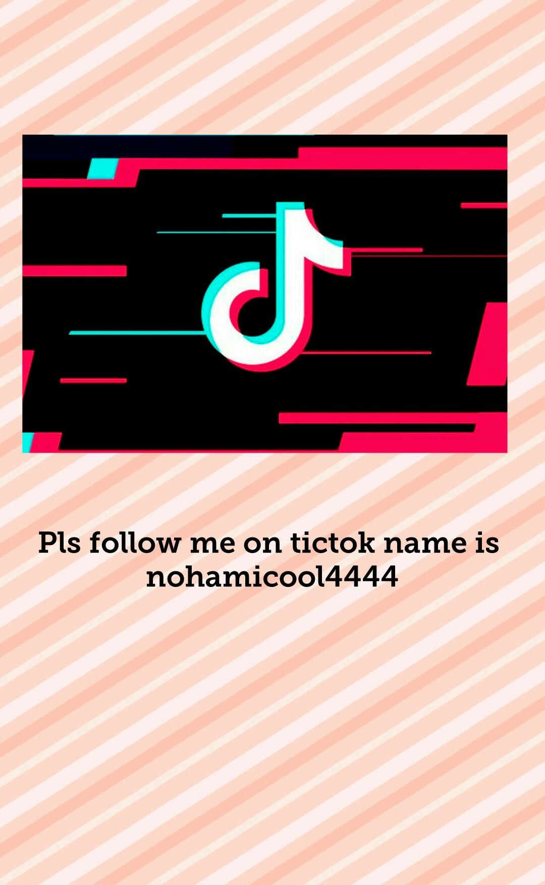 Pls follow me on tictok name is nohamicool4444
