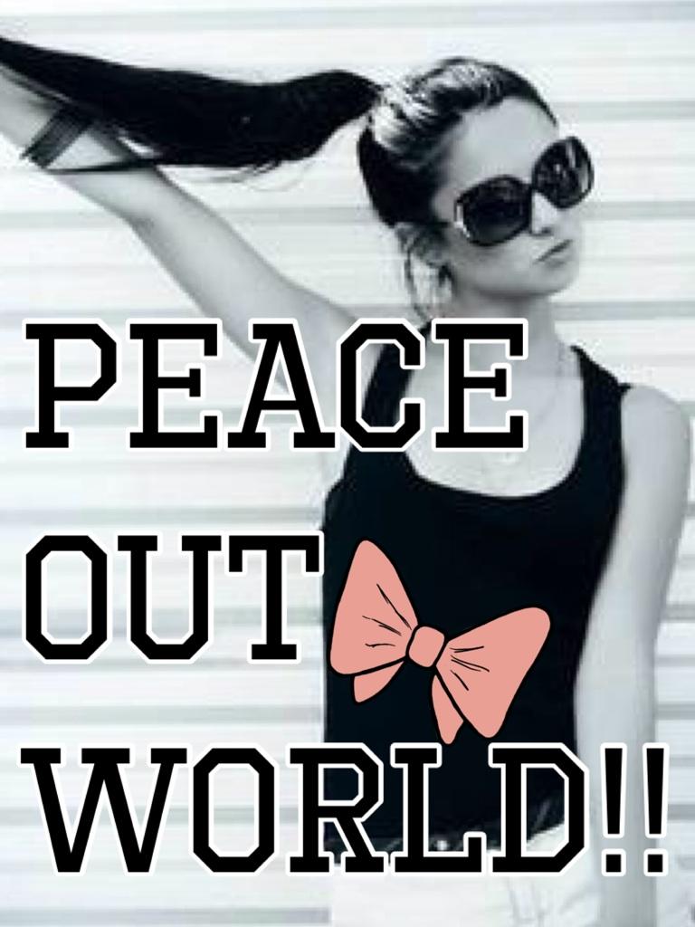 Peace 
out 
world!!