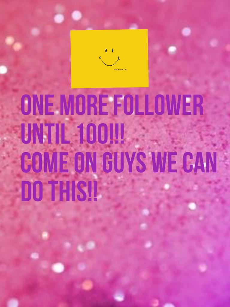 ONE MORE FOLLOWER UNTIL 100!!!
COME ON GUYS WE CAN DO THIS!!
