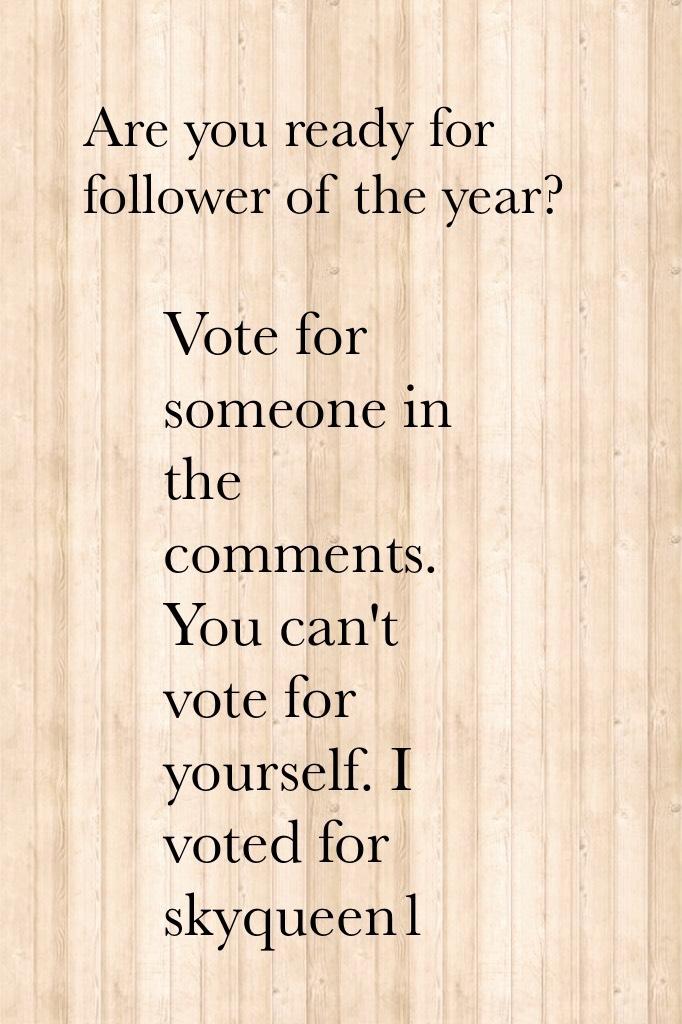 Vote for someone in the comments. You can't vote for yourself. I voted for skyqueen1