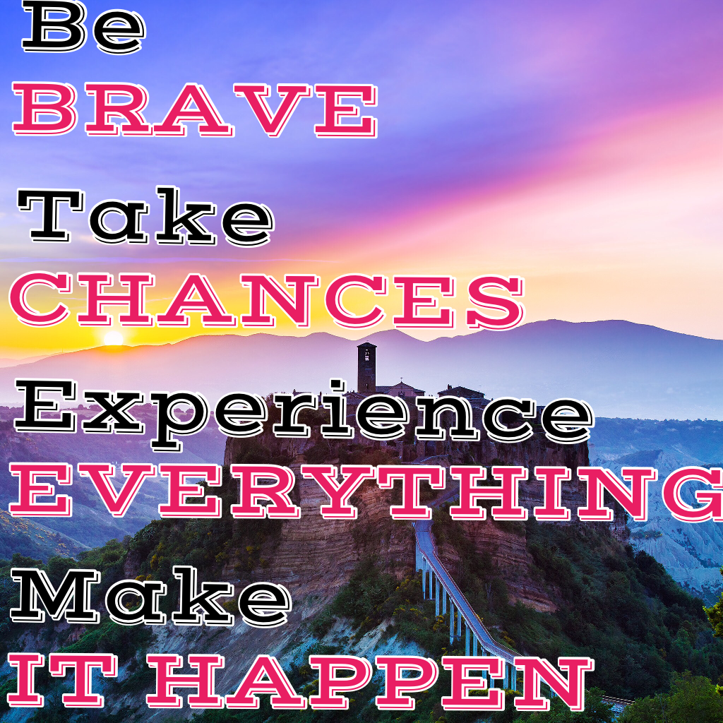 Be brave, take chances, experience everything, make it happen❤️