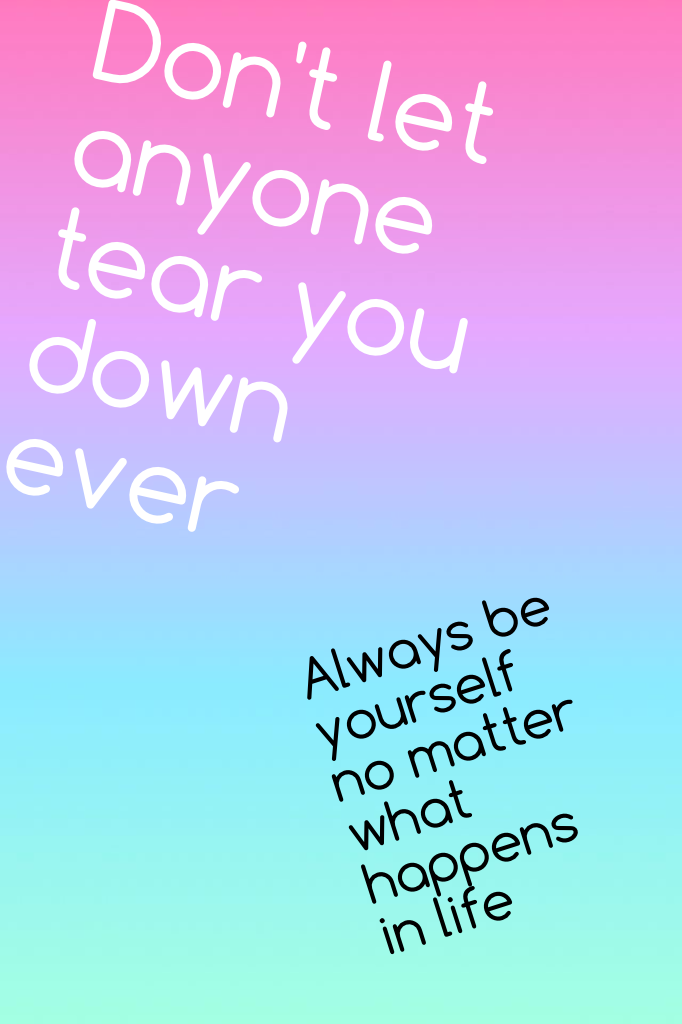 Don't let anyone tear you down ever