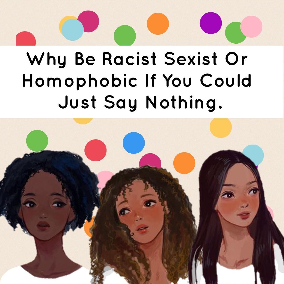 Why Be Racist Sexist Or Homophobic If You Could Just Say Nothing. @earfns 