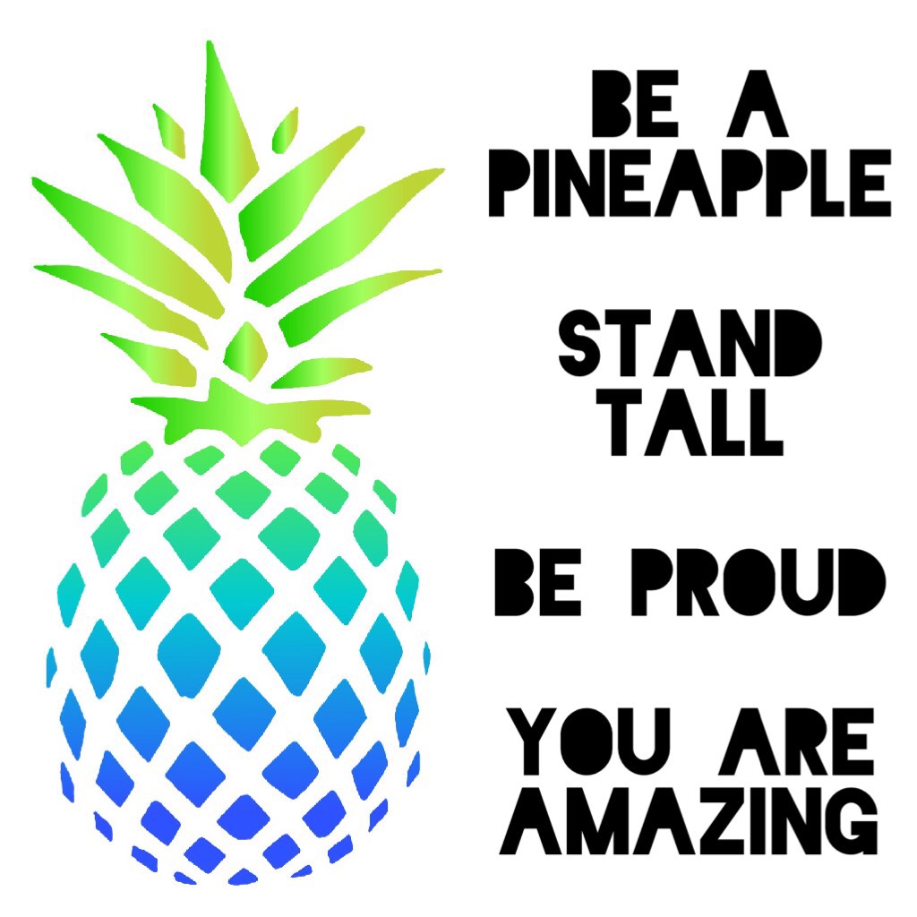 Be a pineapple

Stand tall

Be proud

You are amazing
