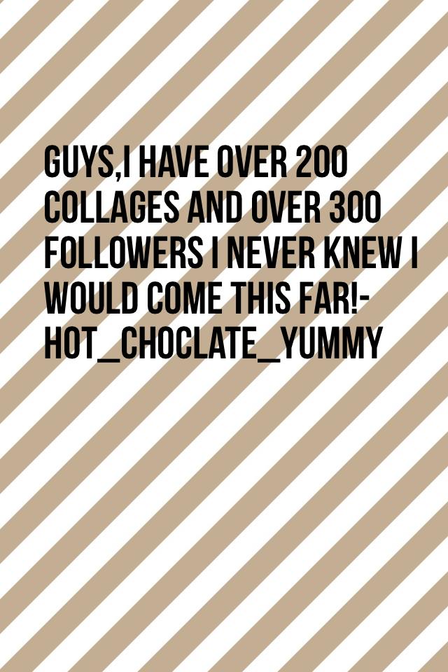 Guys,I have over 200 collages and over 300 followers I never knew I would come this far!-hot_choclate_yummy