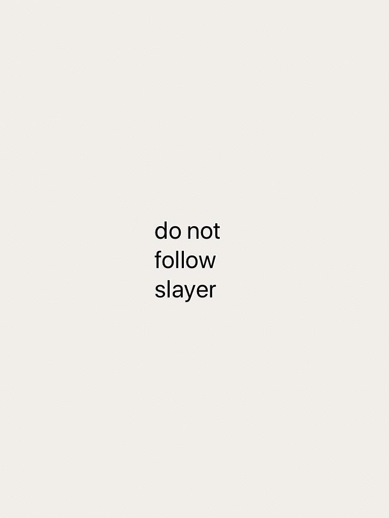 do not follow slayer