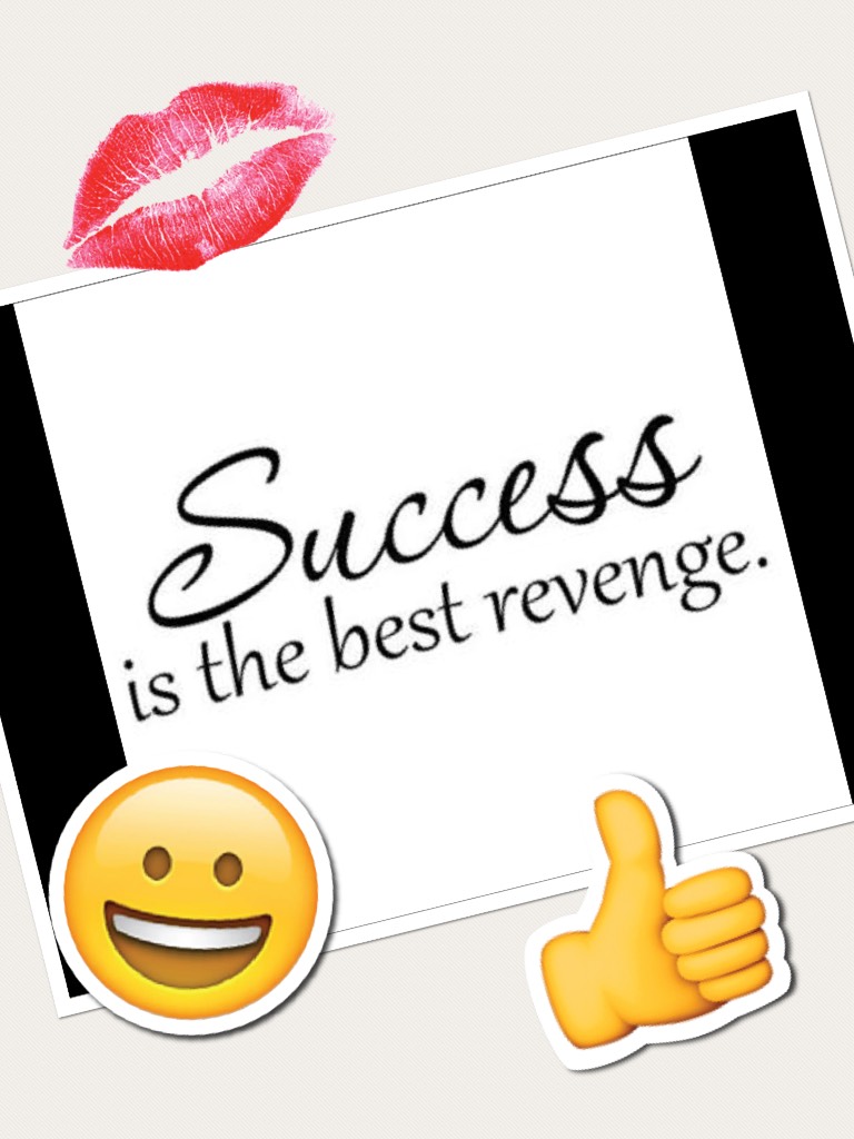 Success is the best revenge.