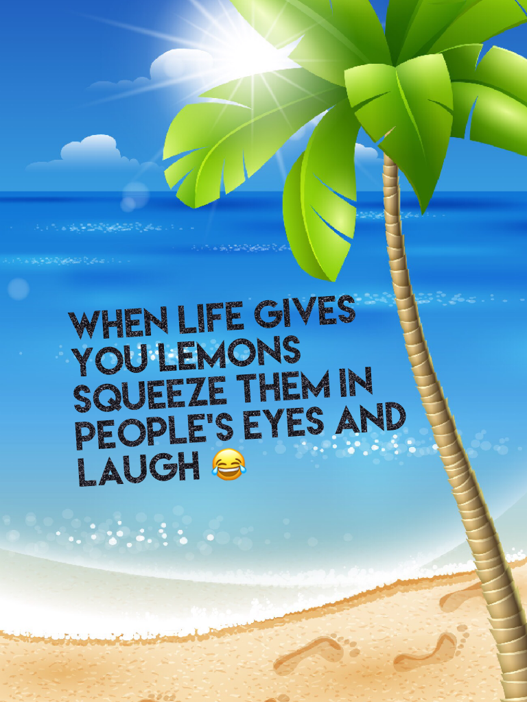 When life gives you lemons squeeze them in people's eyes and laugh 😂 saw this quote in a magazine no affected to anyone