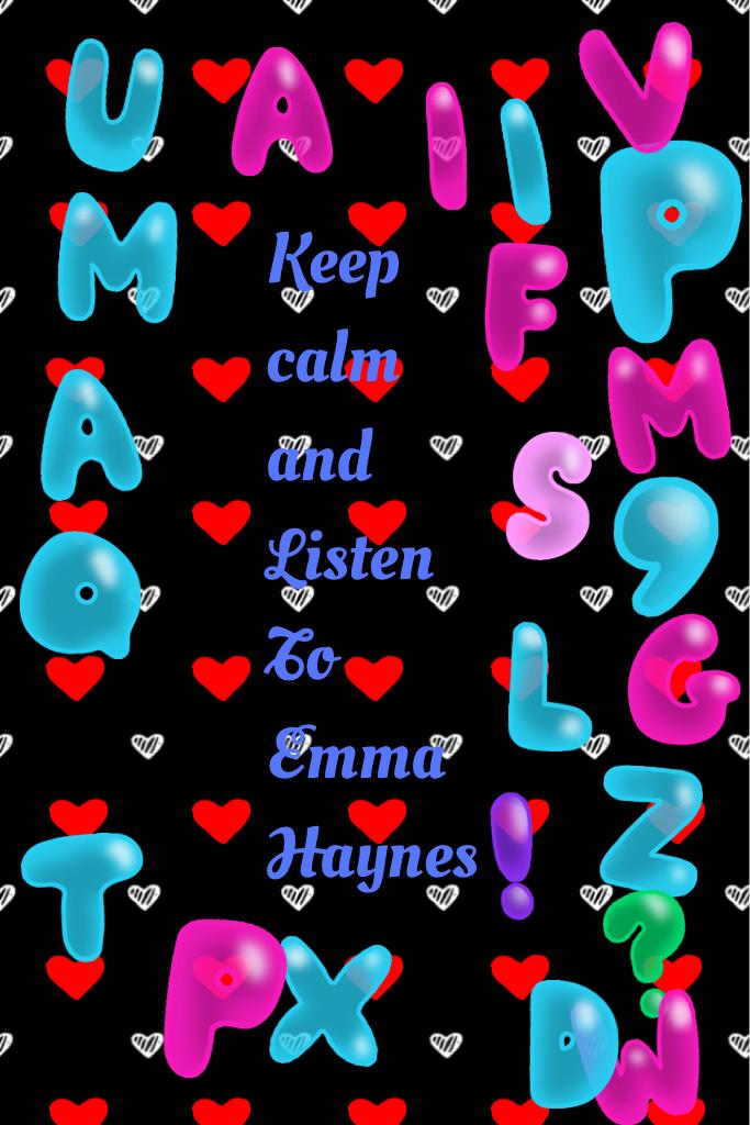 Keep calm and 
Listen 
To
Emma
Haynes
