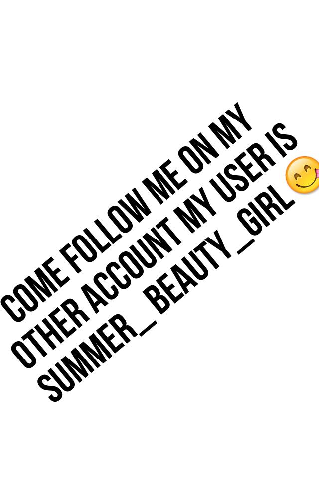 Come follow me on my other account my user is summer_ Beauty_girl😋