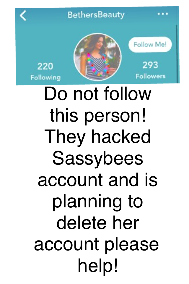 Do not follow this person! They hacked Sassybees account and is planning to delete her account please help!