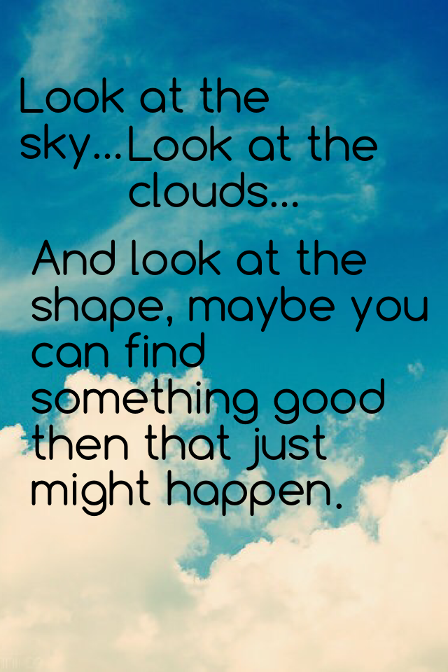 Look at the sky...look at the clouds And look at the shape, maybe you can find something good then that just might happen 😉
