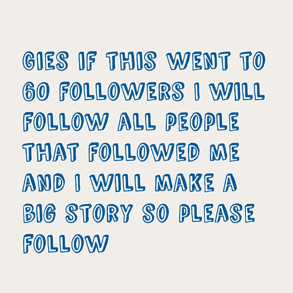 Gies if this went to 60 followers I will follow all people that followed me and I will make a big story so please follow 