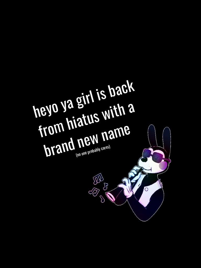 heyo ya girl is back from hiatus with a brand new name