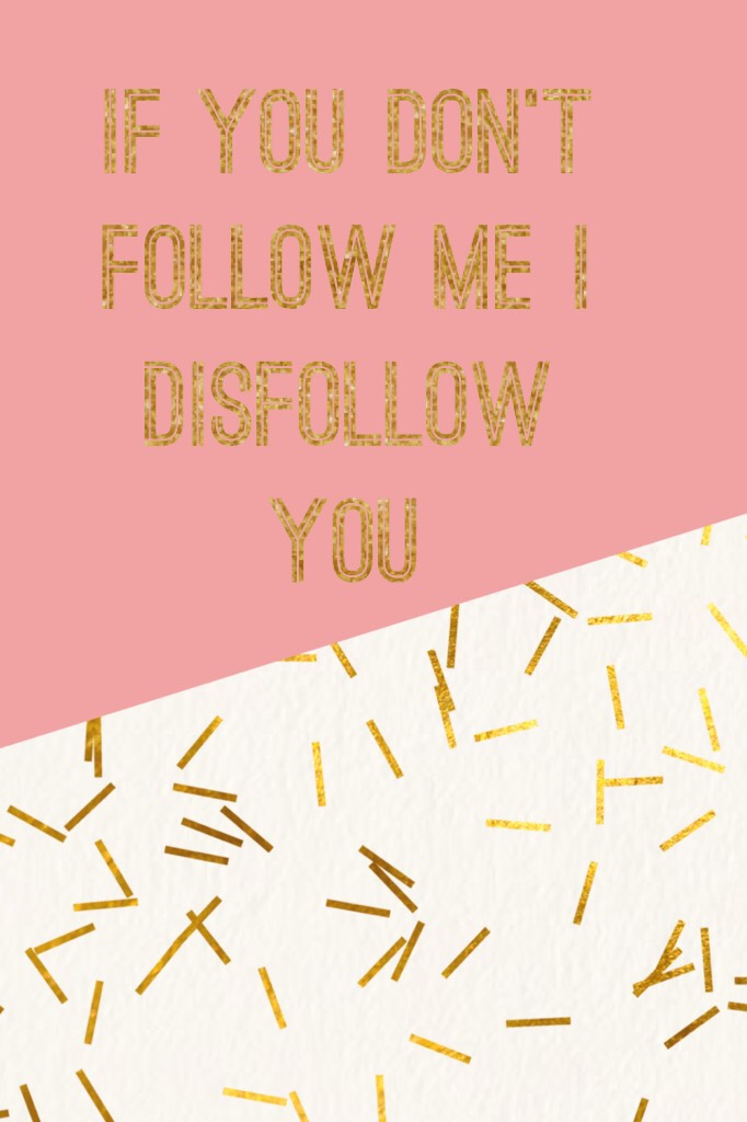 If you don’t follow me I disfollow you