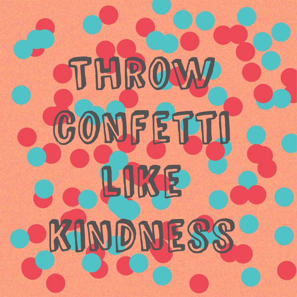 Throw confetti like kindness