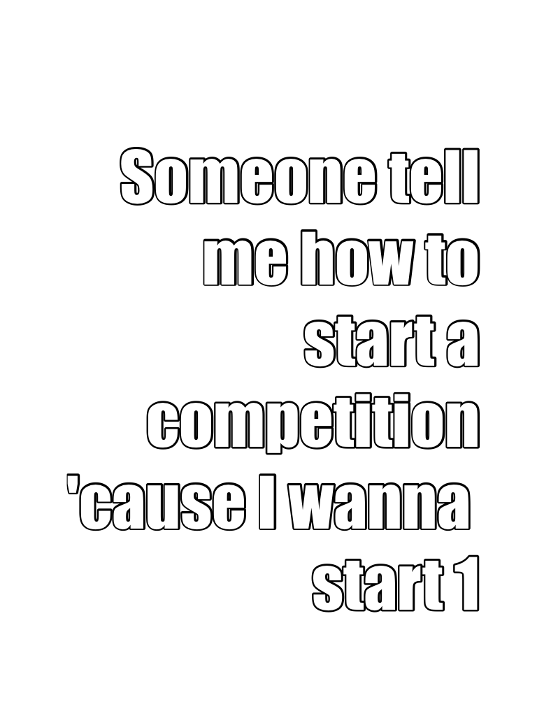 Someone tell me how to start a competition 'cause I wanna start 1