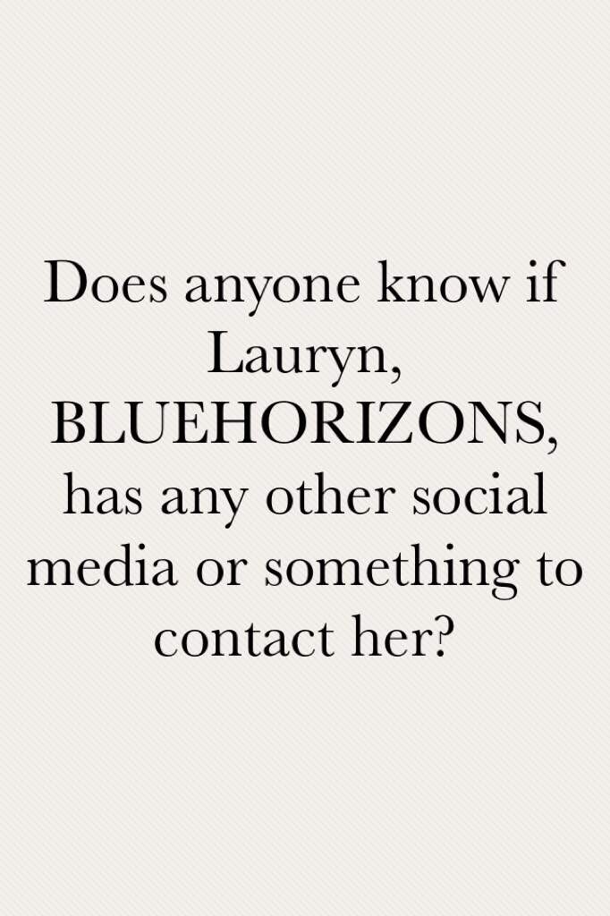 Does anyone know if Lauryn, BLUEHORIZONS, has any other social media or something to contact her?